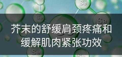 芥末的舒缓肩颈疼痛和缓解肌肉紧张功效